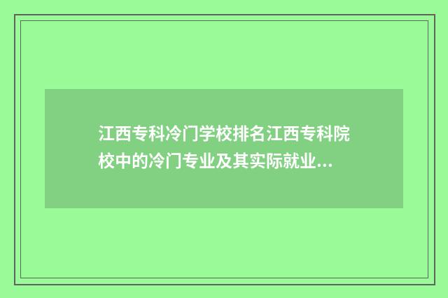 江西专科冷门学校排名江西专科院校中的冷门专业及其实际就业前景 江西专科有什么好的专业推荐