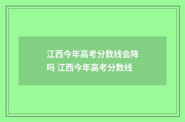 江西今年高考分数线会降吗 江西今年高考分数线