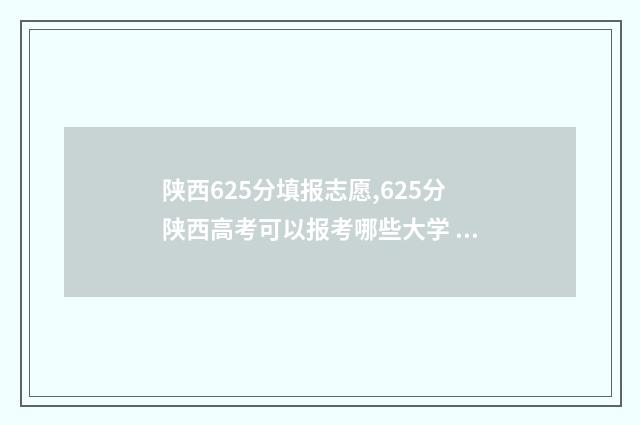 陕西625分填报志愿,625分陕西高考可以报考哪些大学 陕西高考622分排名