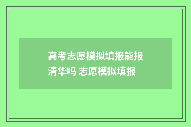 高考志愿模拟填报能报清华吗 志愿模拟填报