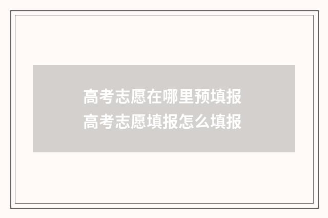 高考志愿在哪里预填报 高考志愿填报怎么填报