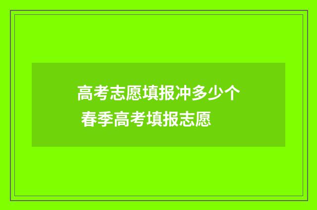 高考志愿填报冲多少个 春季高考填报志愿