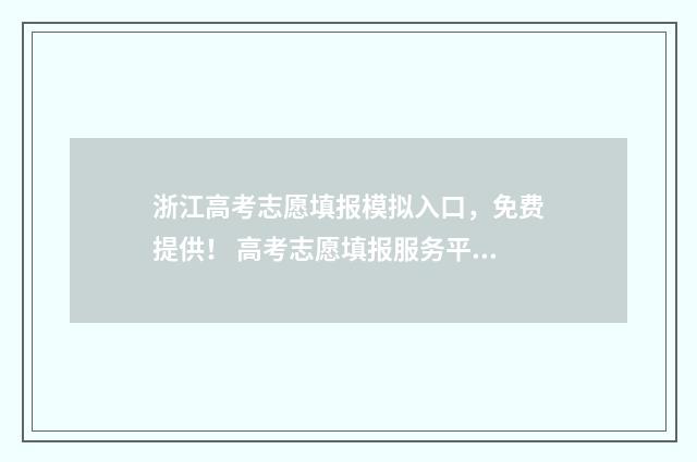 浙江高考志愿填报模拟入口，免费提供！ 高考志愿填报服务平台