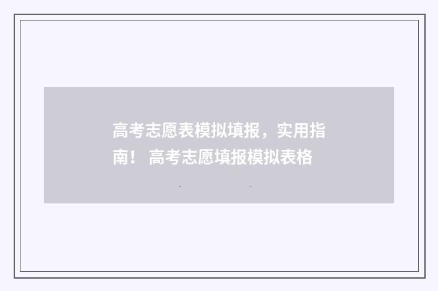 高考志愿表模拟填报，实用指南！ 高考志愿填报模拟表格