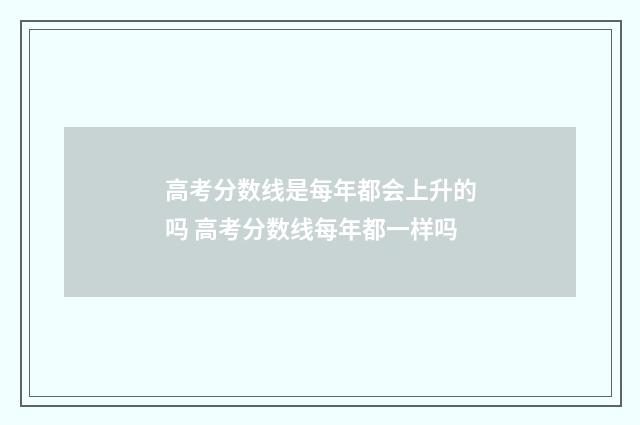 高考分数线是每年都会上升的吗 高考分数线每年都一样吗