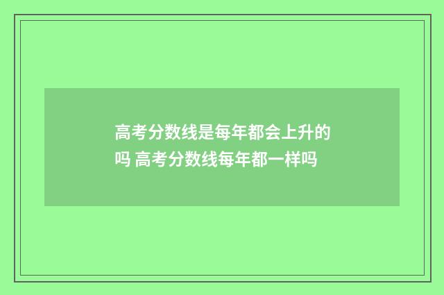 高考分数线是每年都会上升的吗 高考分数线每年都一样吗