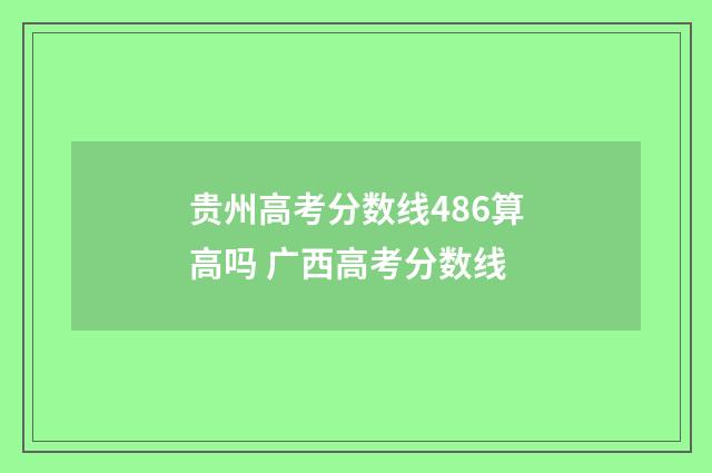 贵州高考分数线486算高吗 广西高考分数线