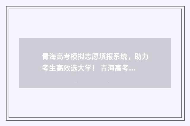 青海高考模拟志愿填报系统，助力考生高效选大学！ 青海高考模拟填报