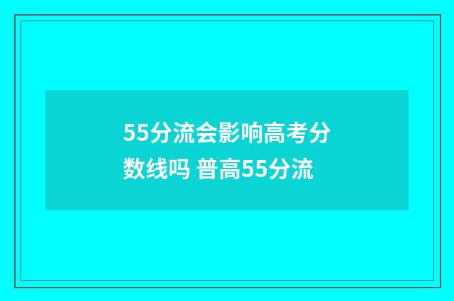 55分流会影响高考分数线吗 普高55分流