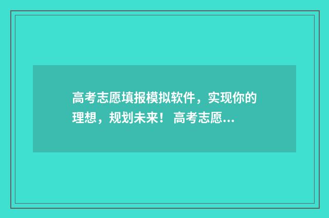 高考志愿填报模拟软件，实现你的理想，规划未来！ 高考志愿填报模板