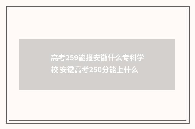 高考259能报安徽什么专科学校 安徽高考250分能上什么