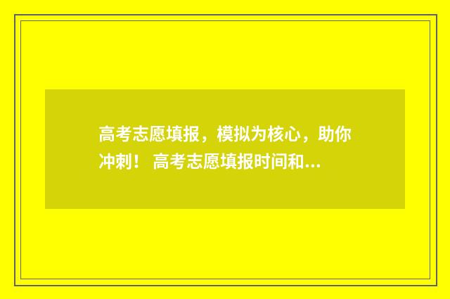 高考志愿填报，模拟为核心，助你冲刺！ 高考志愿填报时间和截止时间