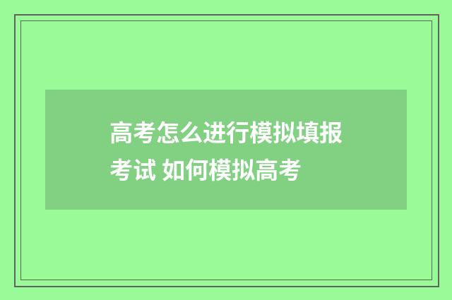 高考怎么进行模拟填报考试 如何模拟高考