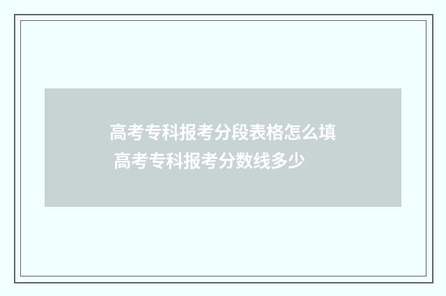 高考专科报考分段表格怎么填 高考专科报考分数线多少
