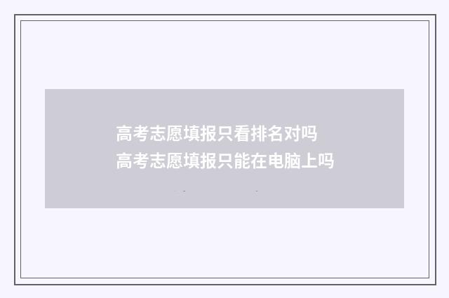 高考志愿填报只看排名对吗 高考志愿填报只能在电脑上吗