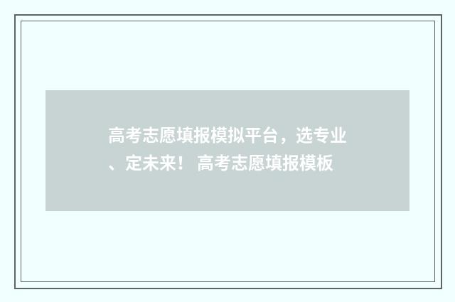 高考志愿填报模拟平台，选专业、定未来！ 高考志愿填报模板