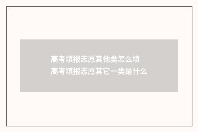 高考填报志愿其他类怎么填 高考填报志愿其它一类是什么