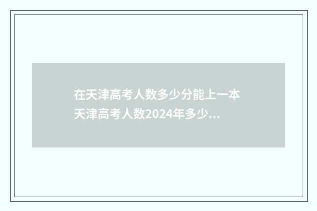 在天津高考人数多少分能上一本 天津高考人数2024年多少人