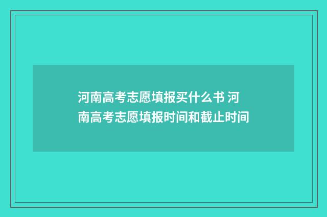 河南高考志愿填报买什么书 河南高考志愿填报时间和截止时间