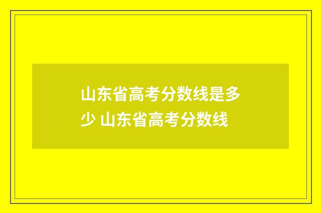 山东省高考分数线是多少 山东省高考分数线