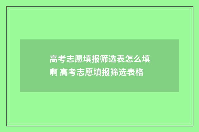 高考志愿填报筛选表怎么填啊 高考志愿填报筛选表格
