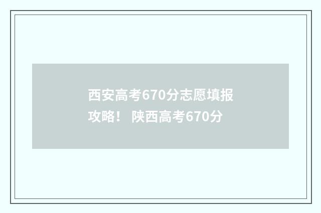 西安高考670分志愿填报攻略！ 陕西高考670分