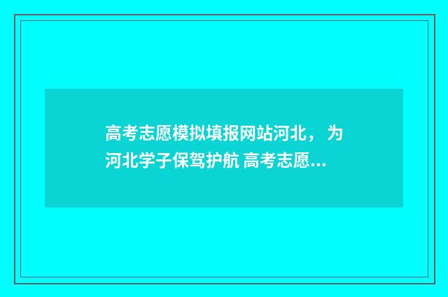 高考志愿模拟填报网站河北， 为河北学子保驾护航 高考志愿模拟填报免费