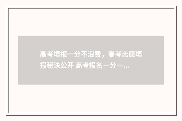 高考填报一分不浪费，高考志愿填报秘诀公开 高考报名一分一档位次如何利用