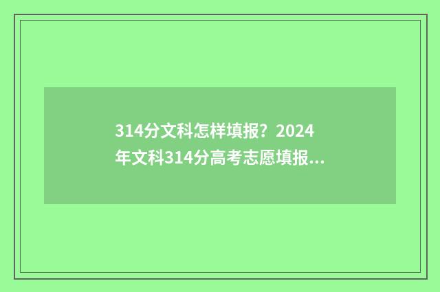 314分文科怎样填报？2024年文科314分高考志愿填报模拟 文科314分能上什么专科学校