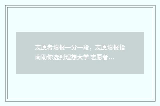志愿者填报一分一段，志愿填报指南助你选到理想大学 志愿者录取