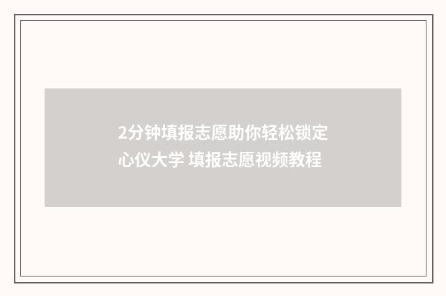 2分钟填报志愿助你轻松锁定心仪大学 填报志愿视频教程