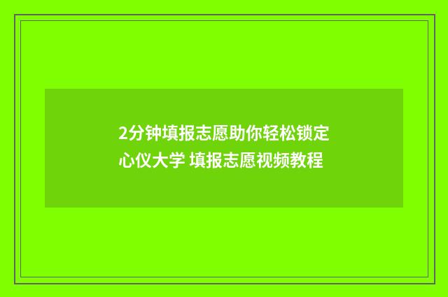 2分钟填报志愿助你轻松锁定心仪大学 填报志愿视频教程