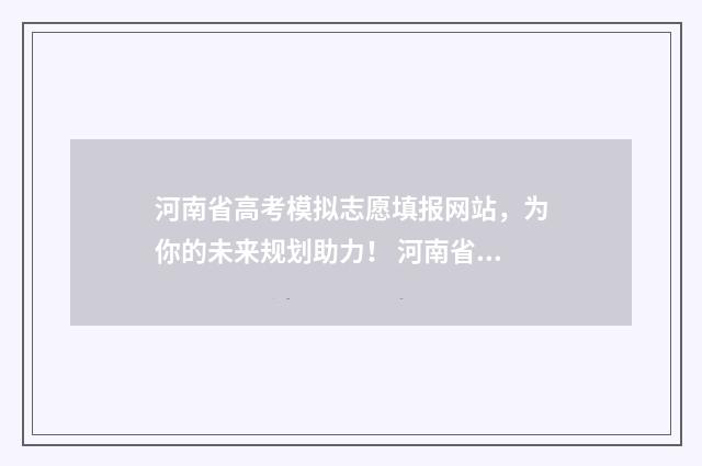 河南省高考模拟志愿填报网站，为你的未来规划助力！ 河南省高考模拟志愿填报流程视频