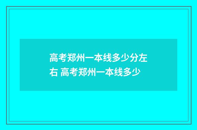 高考郑州一本线多少分左右 高考郑州一本线多少