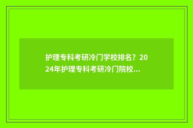 护理专科考研冷门学校排名？2024年护理专科考研冷门院校推荐 护理专科考研冷门专业