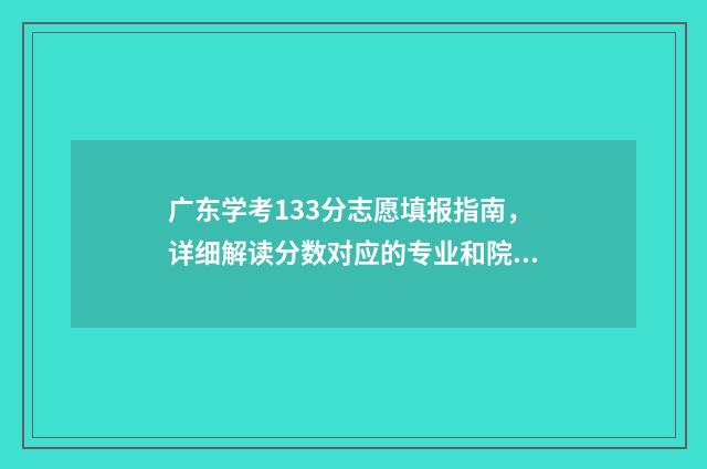 广东学考133分志愿填报指南，详细解读分数对应的专业和院校 广东学考分数线划分