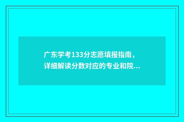 广东学考133分志愿填报指南，详细解读分数对应的专业和院校 广东学考分数线划分
