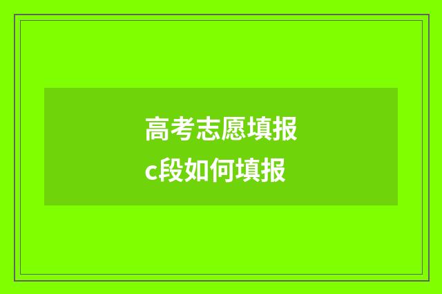 高考志愿填报c段如何填报
