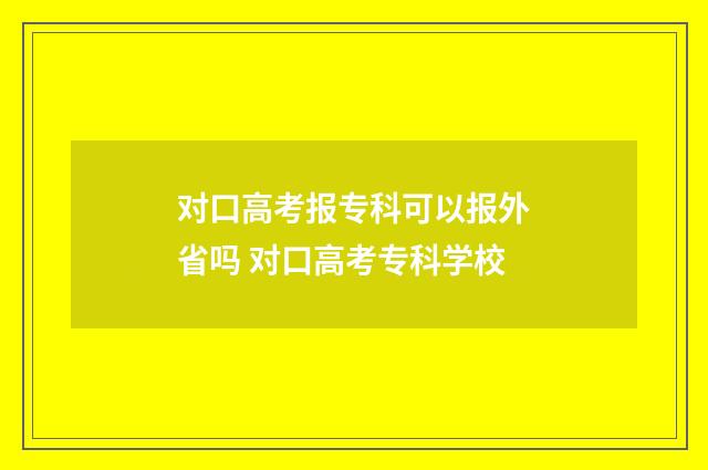 对口高考报专科可以报外省吗 对口高考专科学校