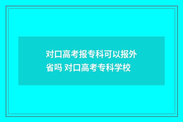 对口高考报专科可以报外省吗 对口高考专科学校