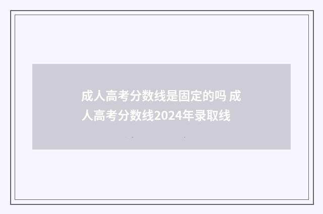 成人高考分数线是固定的吗 成人高考分数线2024年录取线
