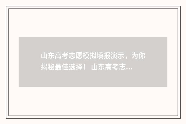山东高考志愿模拟填报演示，为你揭秘最佳选择！ 山东高考志愿模拟填报系统报名流程