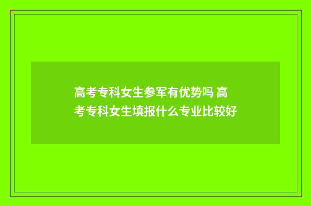 高考专科女生参军有优势吗 高考专科女生填报什么专业比较好