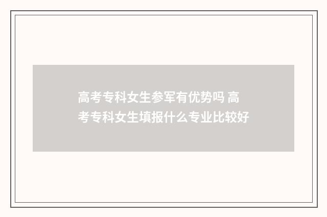 高考专科女生参军有优势吗 高考专科女生填报什么专业比较好