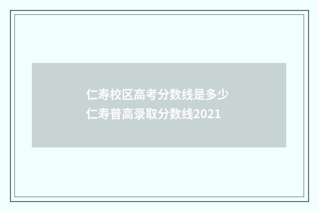 仁寿校区高考分数线是多少 仁寿普高录取分数线2021
