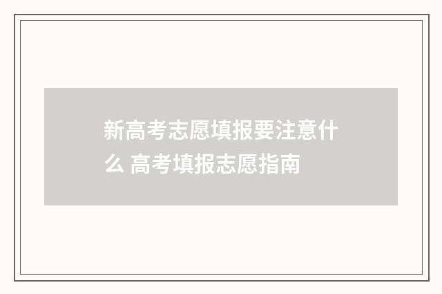 新高考志愿填报要注意什么 高考填报志愿指南