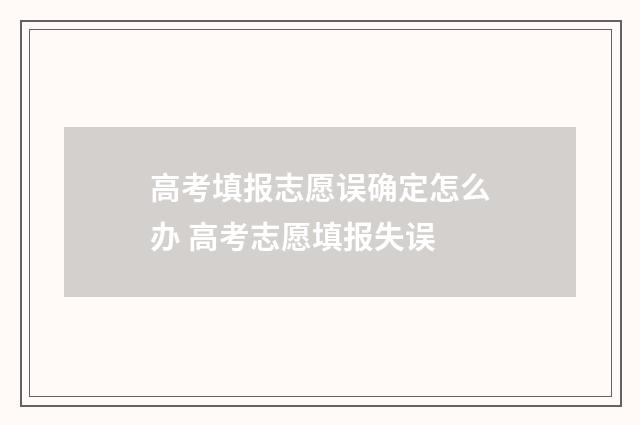 高考填报志愿误确定怎么办 高考志愿填报失误