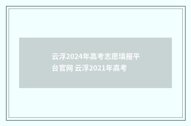 云浮2024年高考志愿填报平台官网 云浮2021年高考