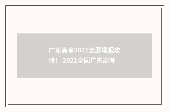 广东高考2021志愿填报攻略！ 2021全国广东高考