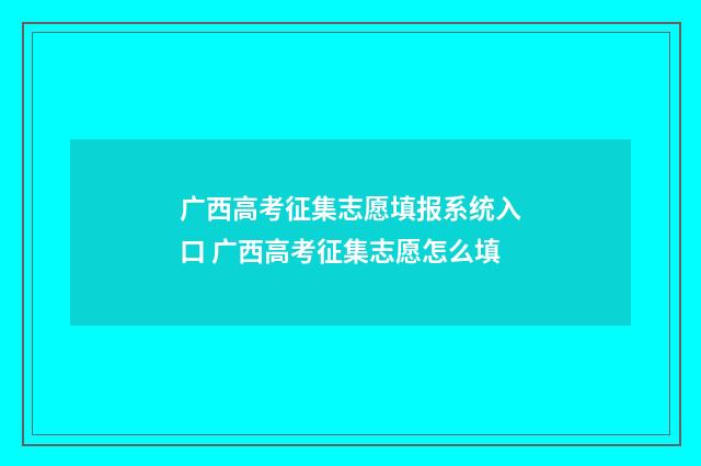 广西高考征集志愿填报系统入口 广西高考征集志愿怎么填